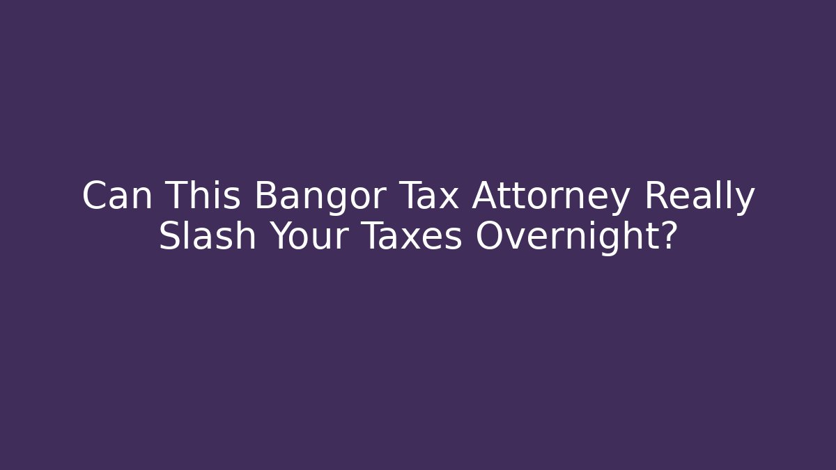 Can This Bangor Tax Attorney Really Slash Your Taxes Overnight?