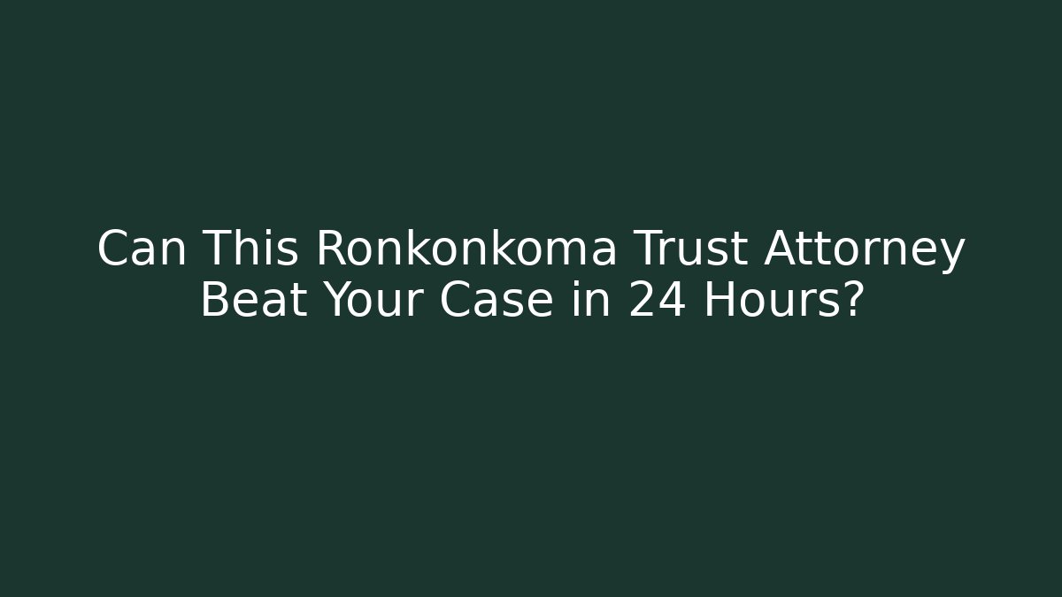 Can This Ronkonkoma Trust Attorney Beat Your Case in 24 Hours?