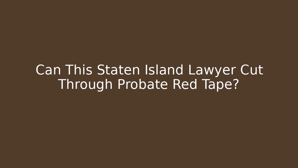 Can This Staten Island Lawyer Cut Through Probate Red Tape?