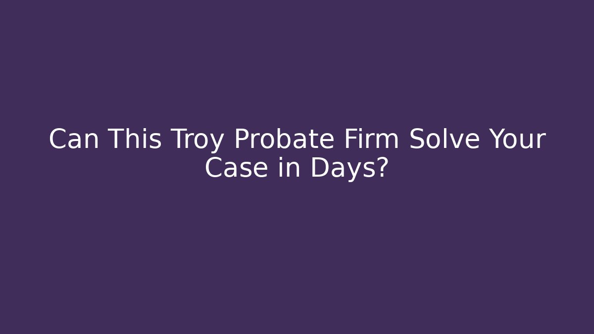 Can This Troy Probate Firm Solve Your Case in Days? - V Auction