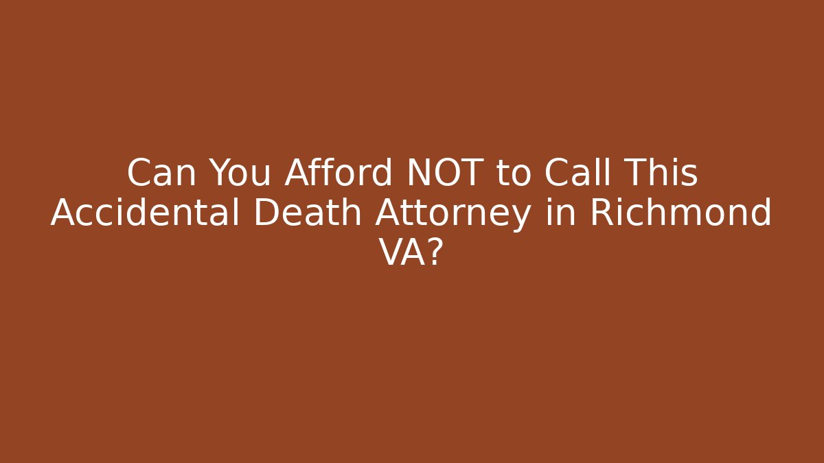Can You Afford NOT to Call This Accidental Death Attorney in Richmond VA?