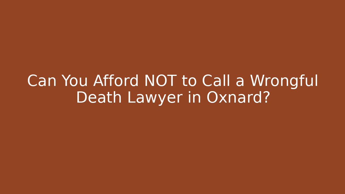 Can You Afford NOT to Call a Wrongful Death Lawyer in Oxnard?
