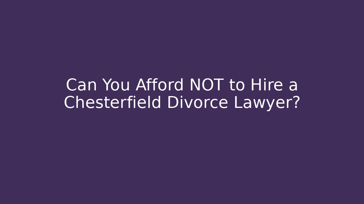 Can You Afford NOT to Hire a Chesterfield Divorce Lawyer?