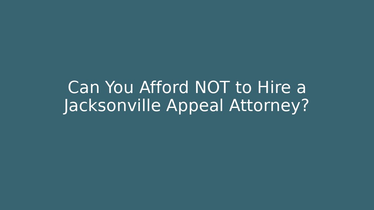 Can You Afford NOT to Hire a Jacksonville Appeal Attorney?