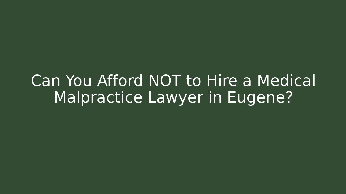 Can You Afford NOT to Hire a Medical Malpractice Lawyer in Eugene?