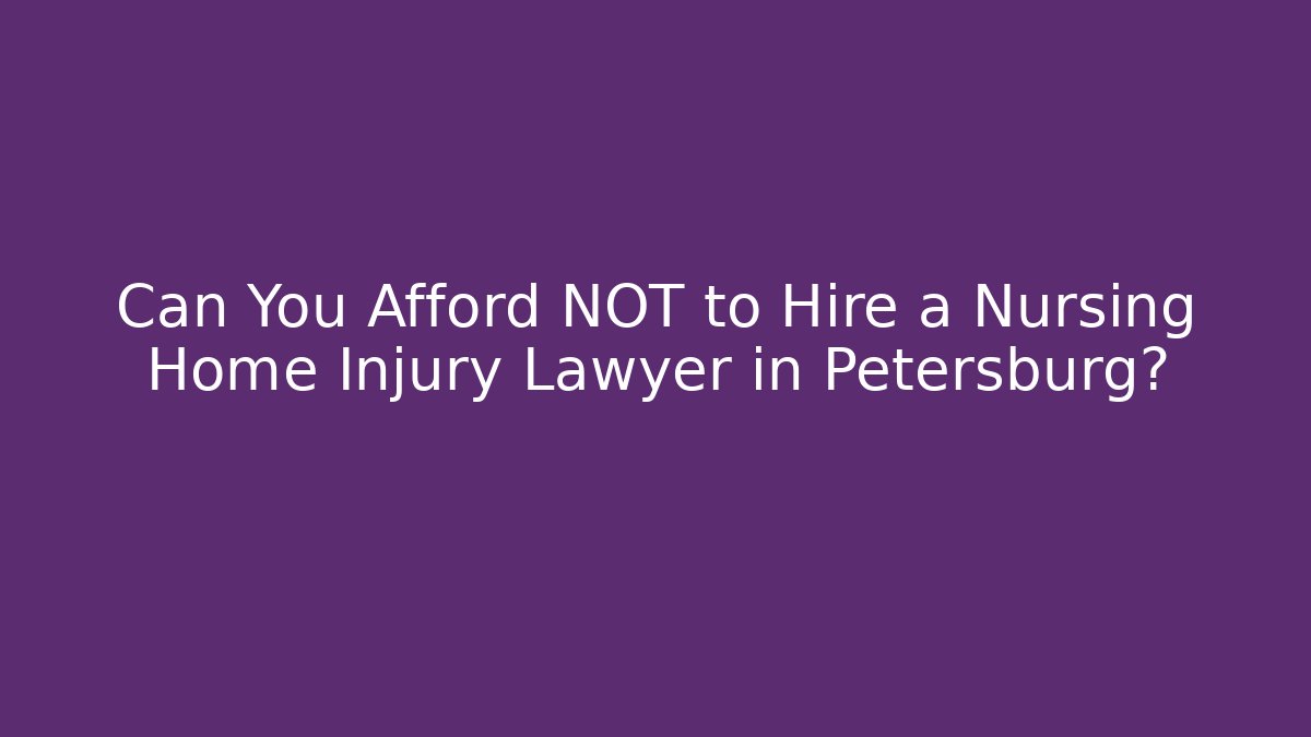 Can You Afford NOT to Hire a Nursing Home Injury Lawyer in Petersburg?
