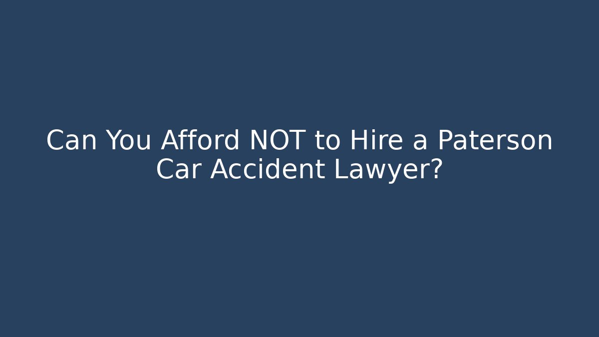 Can You Afford NOT to Hire a Paterson Car Accident Lawyer?