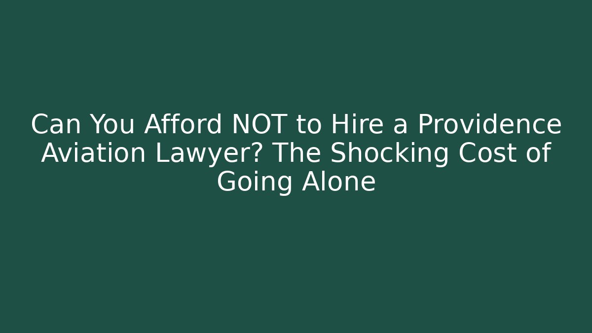Can You Afford NOT to Hire a Providence Aviation Lawyer? The Shocking Cost of Going Alone