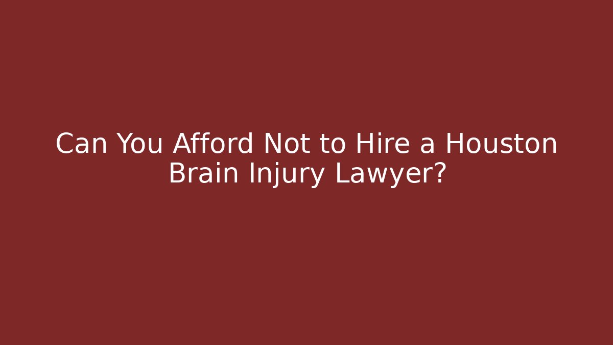 Can You Afford Not to Hire a Houston Brain Injury Lawyer?