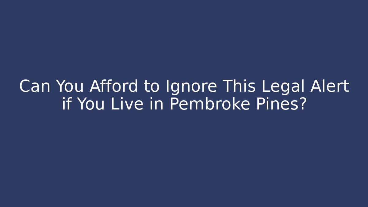 Can You Afford to Ignore This Legal Alert if You Live in Pembroke Pines?