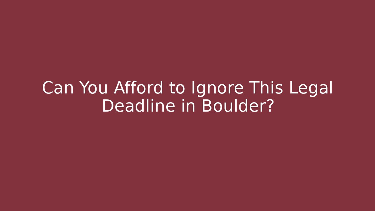 Can You Afford to Ignore This Legal Deadline in Boulder?