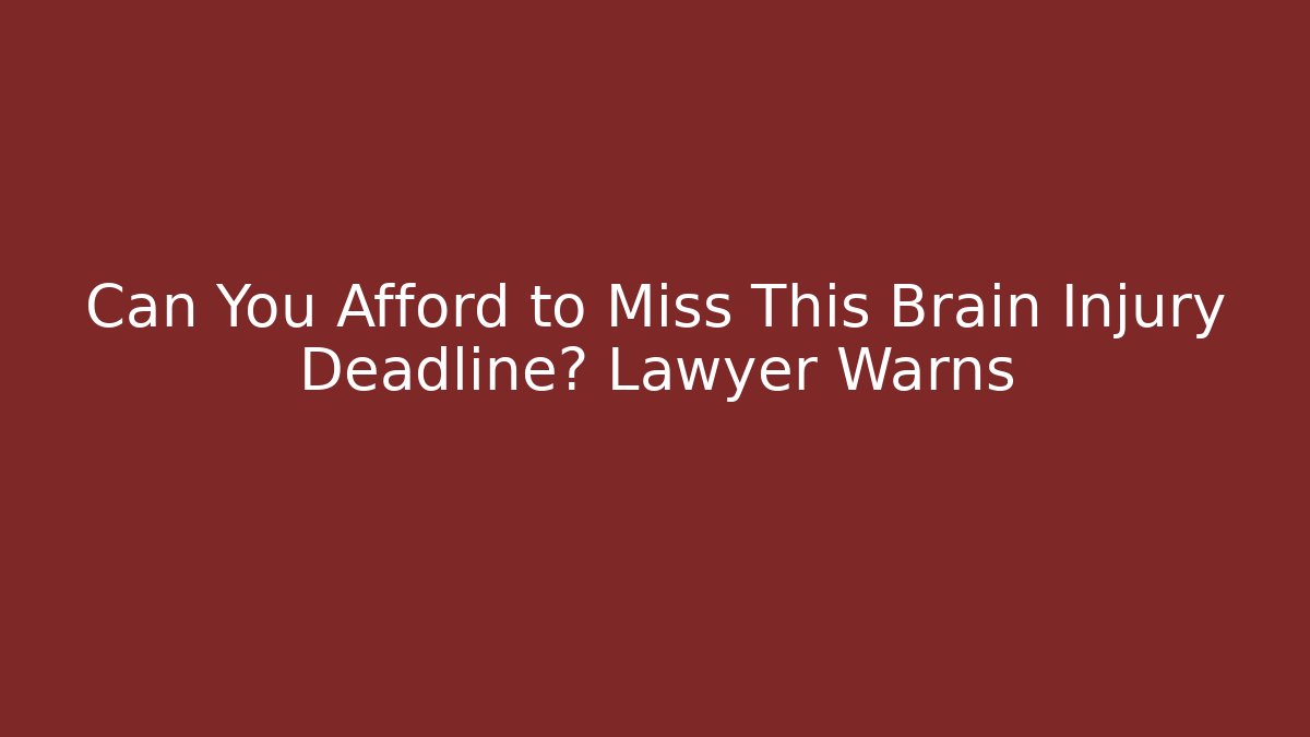 Can You Afford to Miss This Brain Injury Deadline? Lawyer Warns