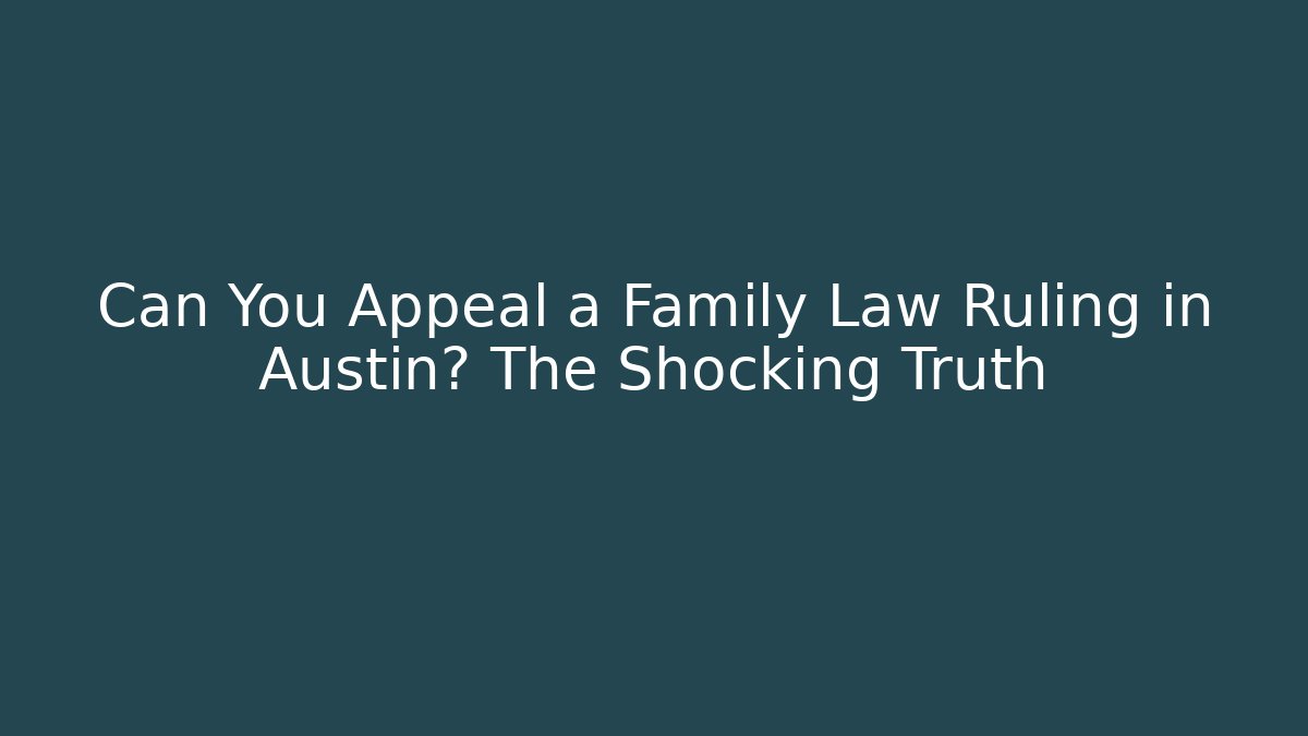 Can You Appeal a Family Law Ruling in Austin? The Shocking Truth