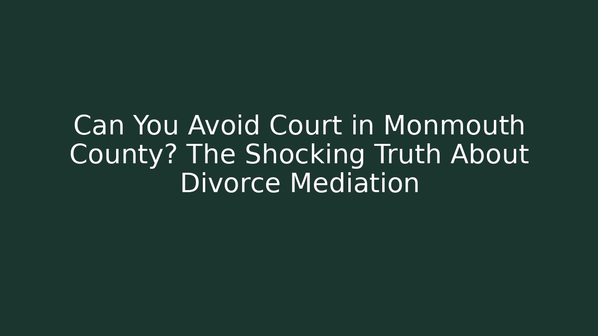 Can You Avoid Court in Monmouth County? The Shocking Truth About Divorce Mediation