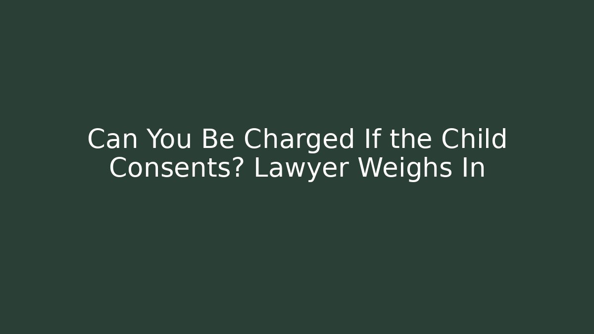 Can You Be Charged If the Child Consents? Lawyer Weighs In