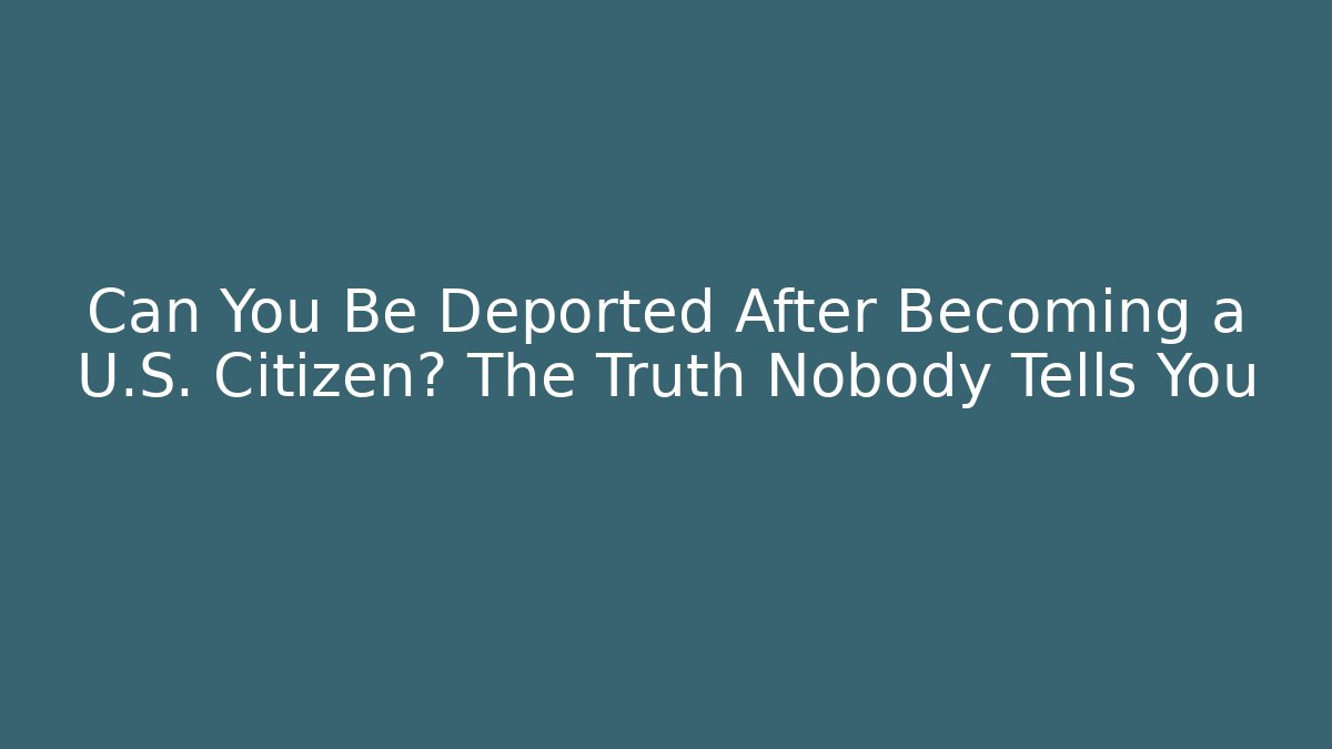 Can You Be Deported After Becoming a U.S. Citizen? The Truth Nobody Tells You