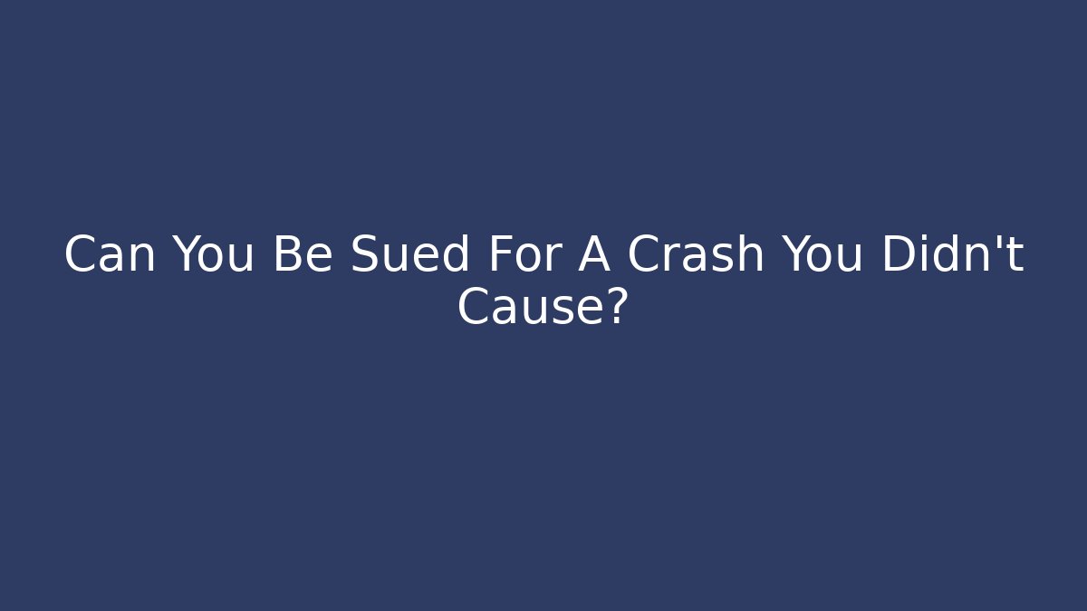 Can You Be Sued For A Crash You Didn't Cause?