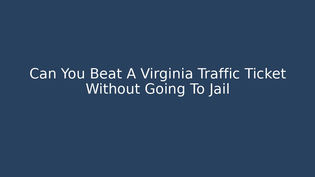 Can You Beat A Virginia Traffic Ticket Without Going To Jail