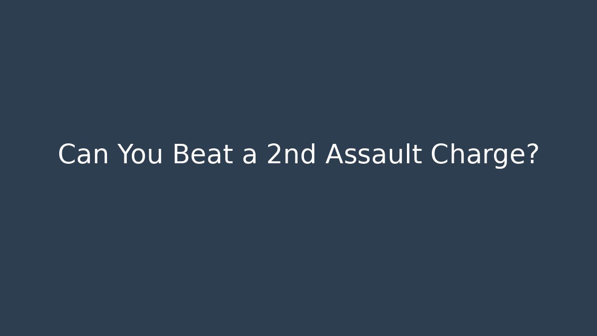 Can You Beat a 2nd Assault Charge?