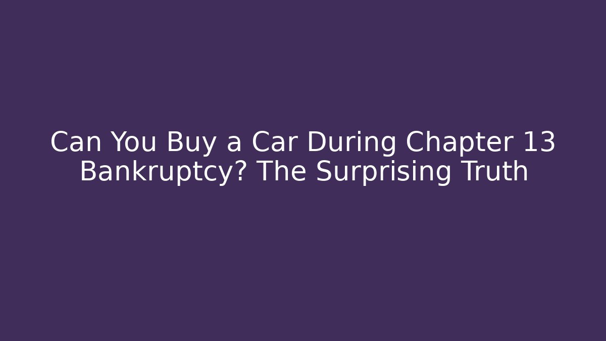 Can You Buy a Car During Chapter 13 Bankruptcy? The Surprising Truth