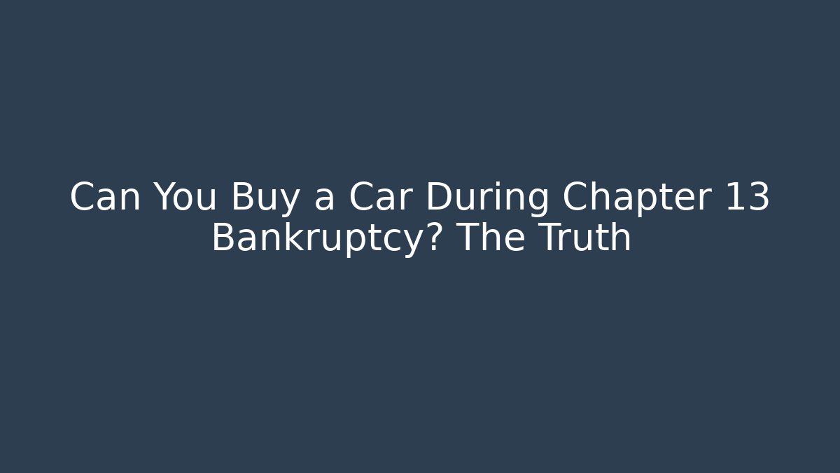 Can You Buy a Car During Chapter 13 Bankruptcy? The Truth