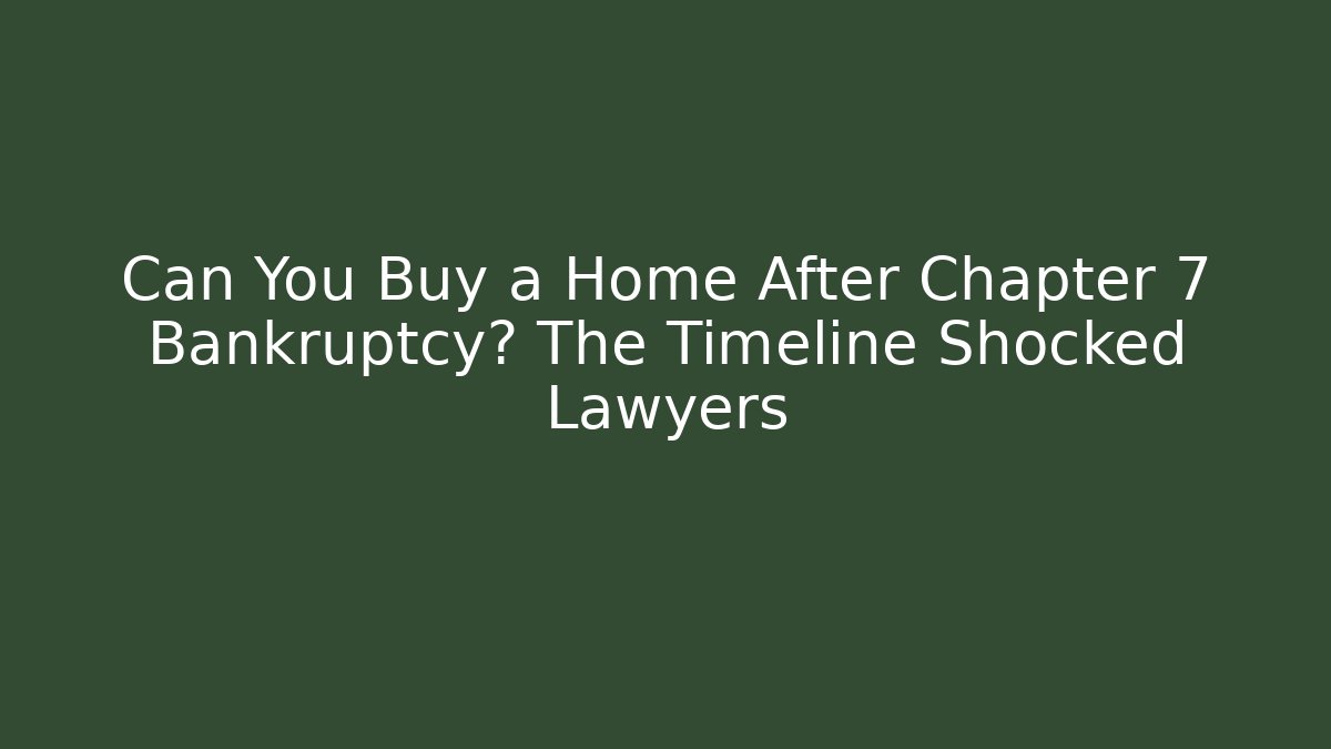 Can You Buy a Home After Chapter 7 Bankruptcy? The Timeline Shocked Lawyers