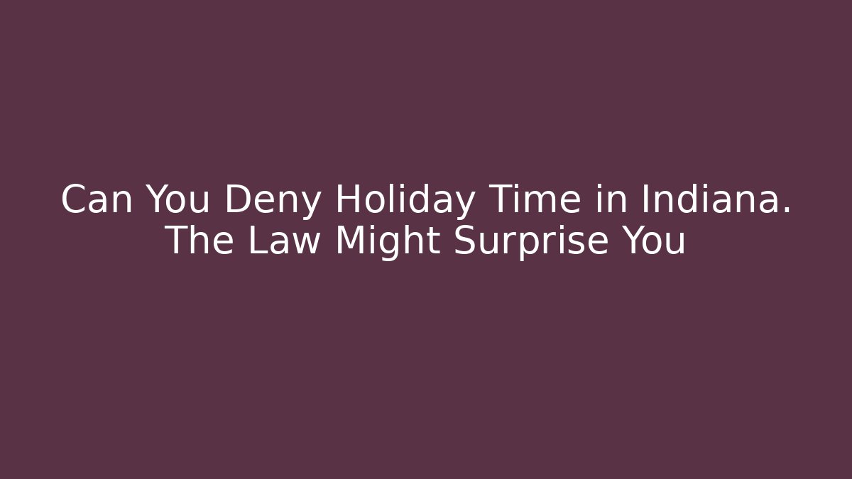 Can You Deny Holiday Time in Indiana. The Law Might Surprise You