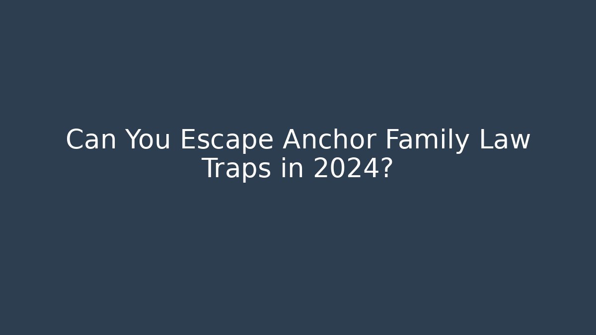 Can You Escape Anchor Family Law Traps in 2024?