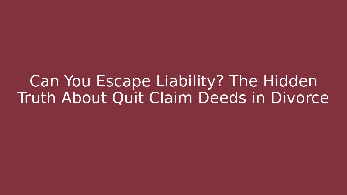 Can You Escape Liability? The Hidden Truth About Quit Claim Deeds in Divorce