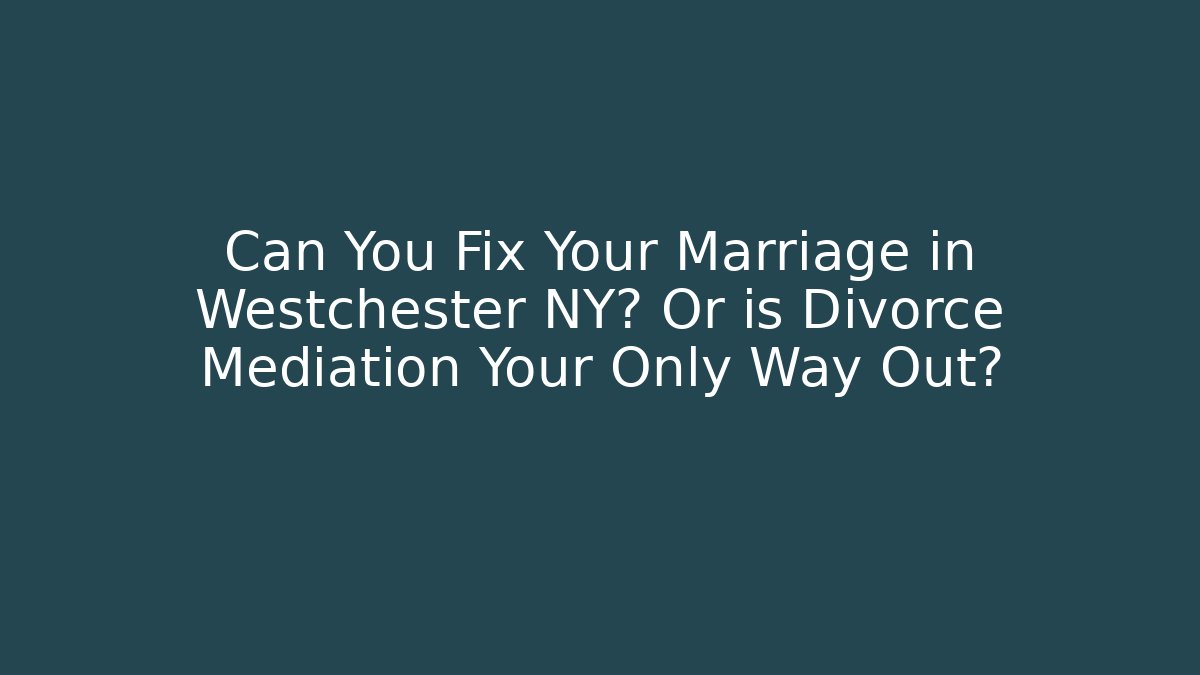 Can You Fix Your Marriage in Westchester NY? Or is Divorce Mediation Your Only Way Out?