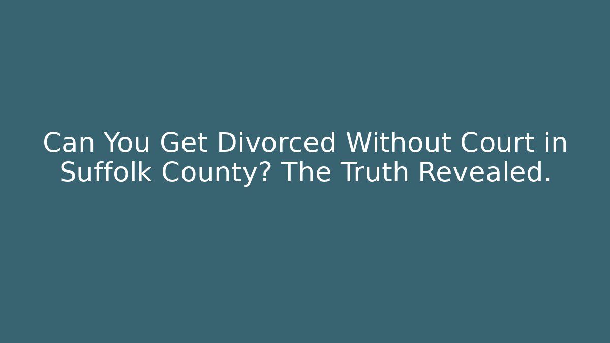 Can You Get Divorced Without Court in Suffolk County? The Truth Revealed.
