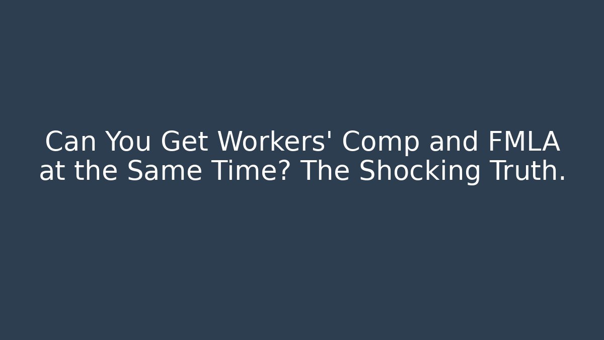 Can You Get Workers' Comp and FMLA at the Same Time? The Shocking Truth.