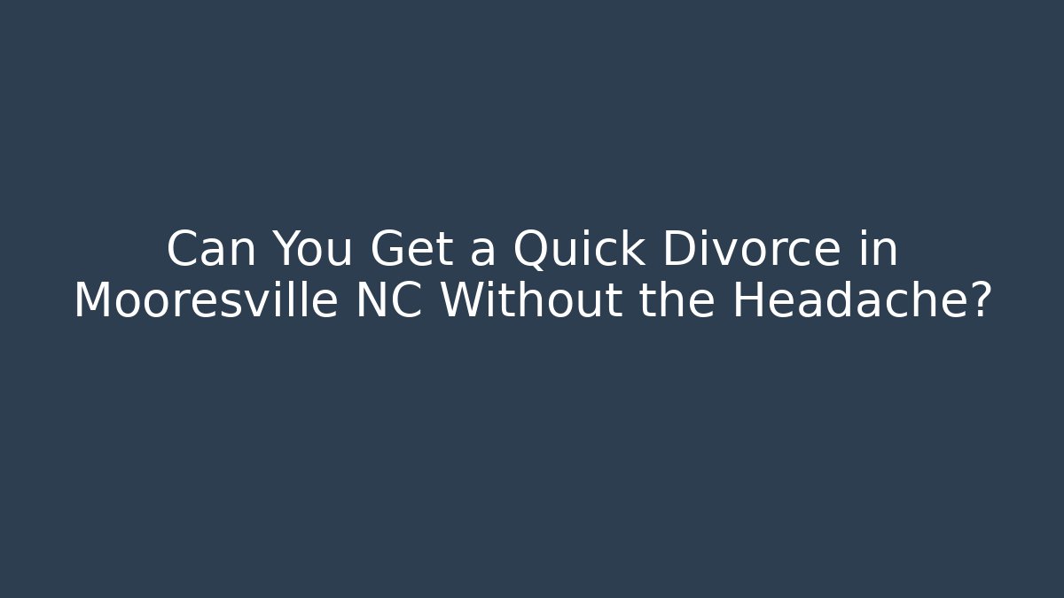 Can You Get a Quick Divorce in Mooresville NC Without the Headache?