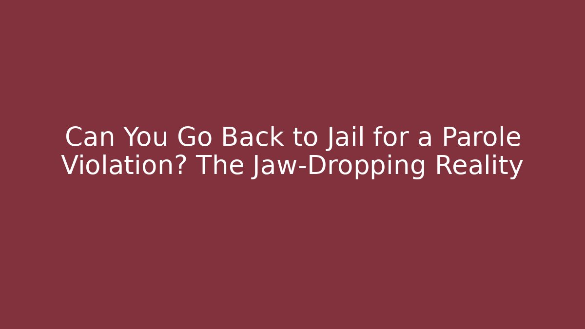 Can You Go Back to Jail for a Parole Violation? The Jaw-Dropping Reality