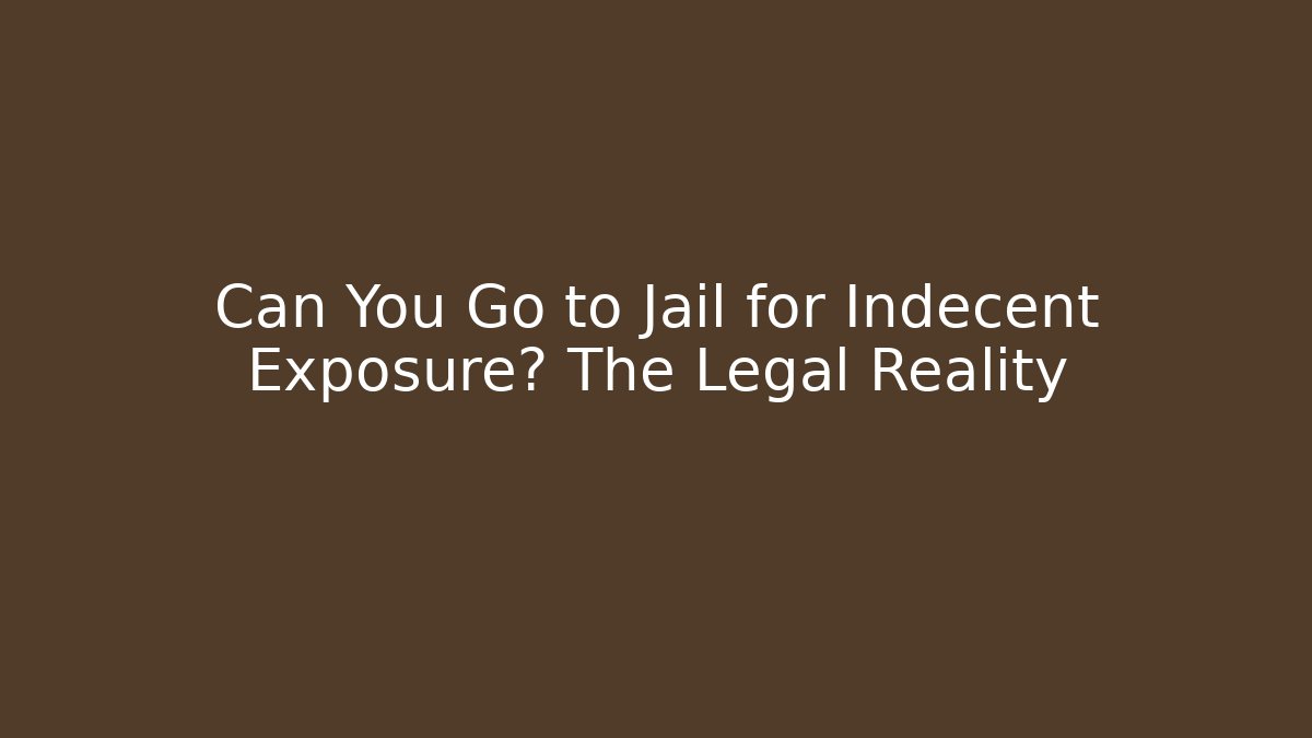Can You Go to Jail for Indecent Exposure? The Legal Reality