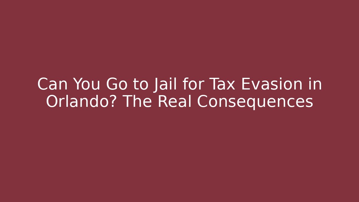 Can You Go to Jail for Tax Evasion in Orlando? The Real Consequences