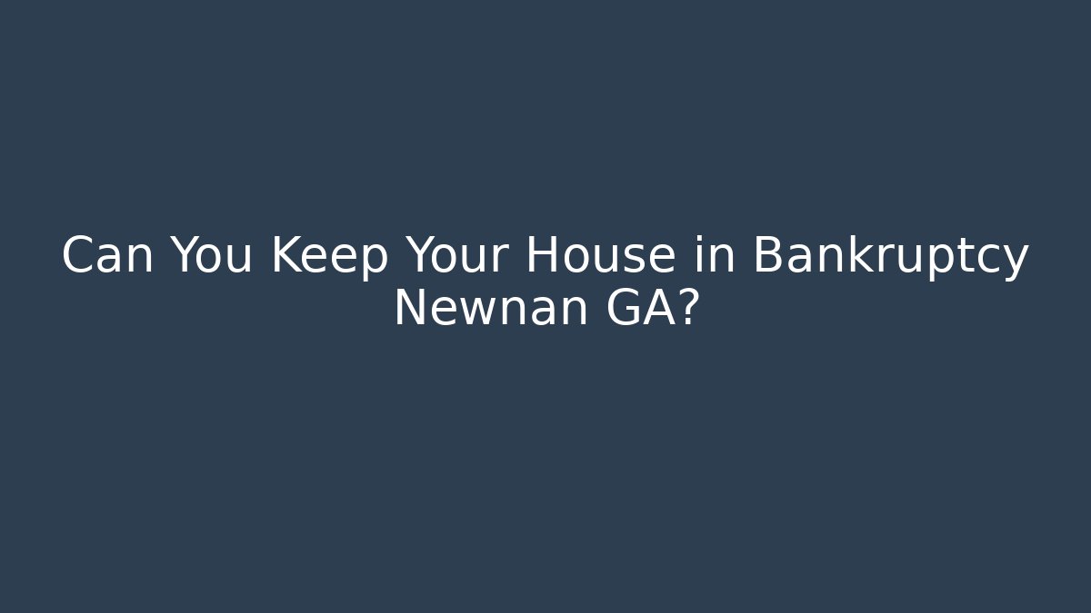 Can You Keep Your House in Bankruptcy Newnan GA?