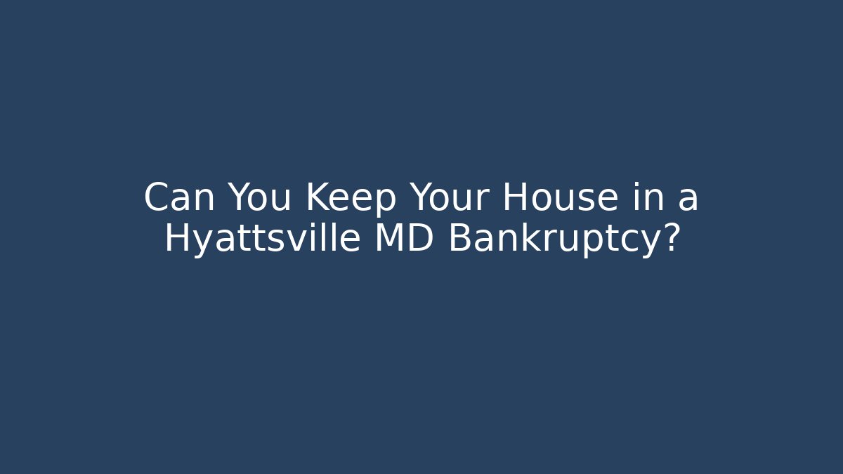 Can You Keep Your House in a Hyattsville MD Bankruptcy?