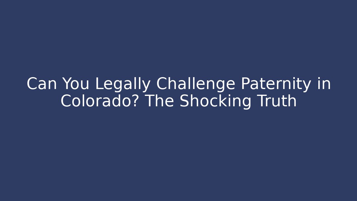 Can You Legally Challenge Paternity in Colorado? The Shocking Truth