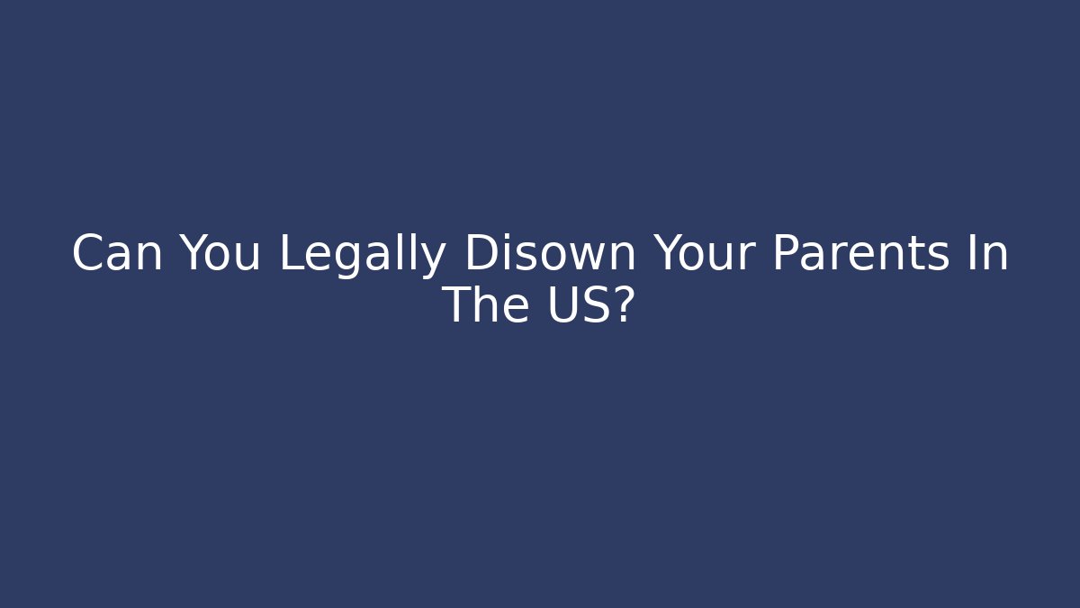 Can You Legally Disown Your Parents In The US?