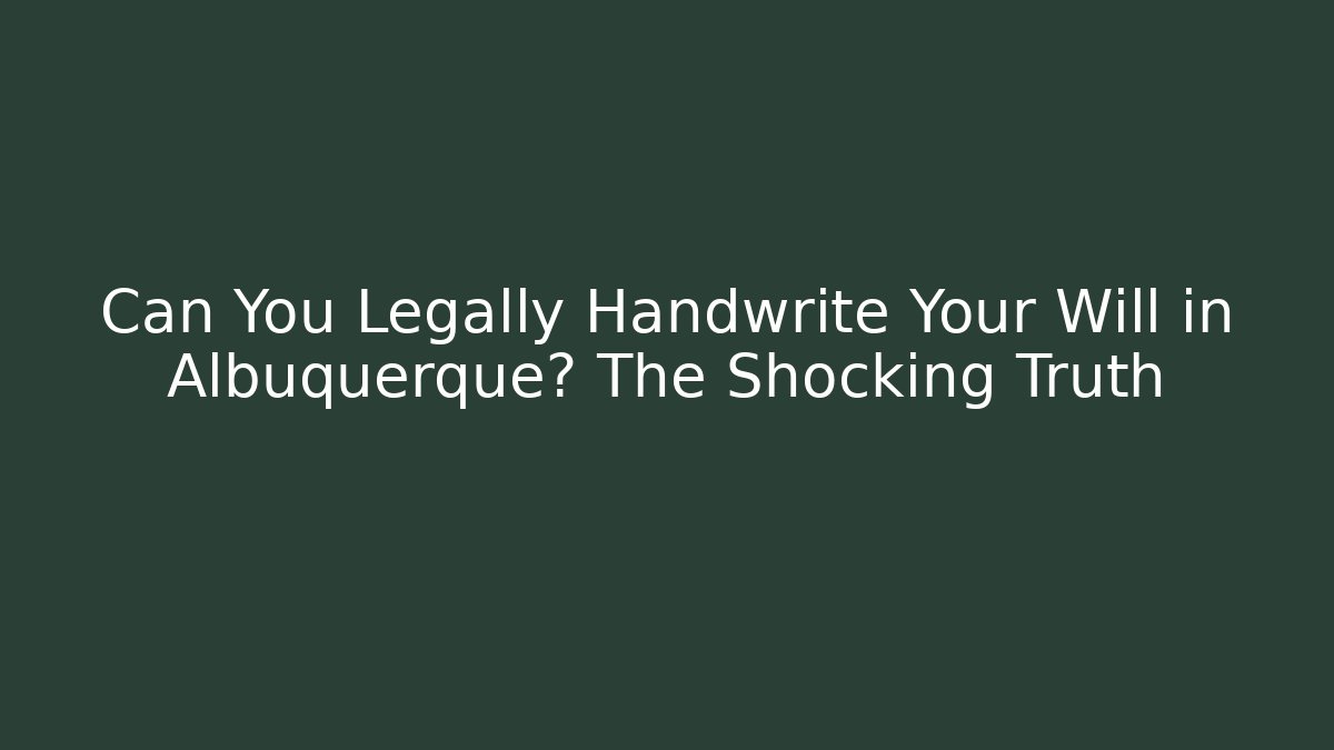 Can You Legally Handwrite Your Will in Albuquerque? The Shocking Truth - V Auction