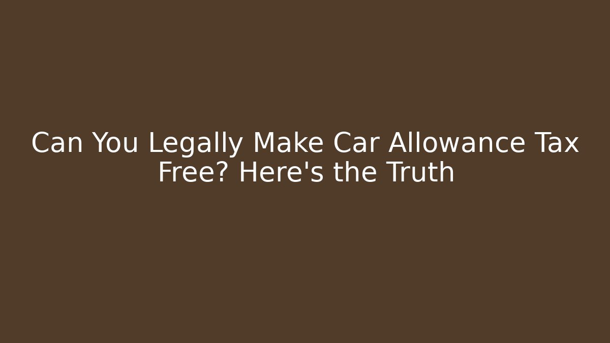 Can You Legally Make Car Allowance Tax Free? Here's the Truth