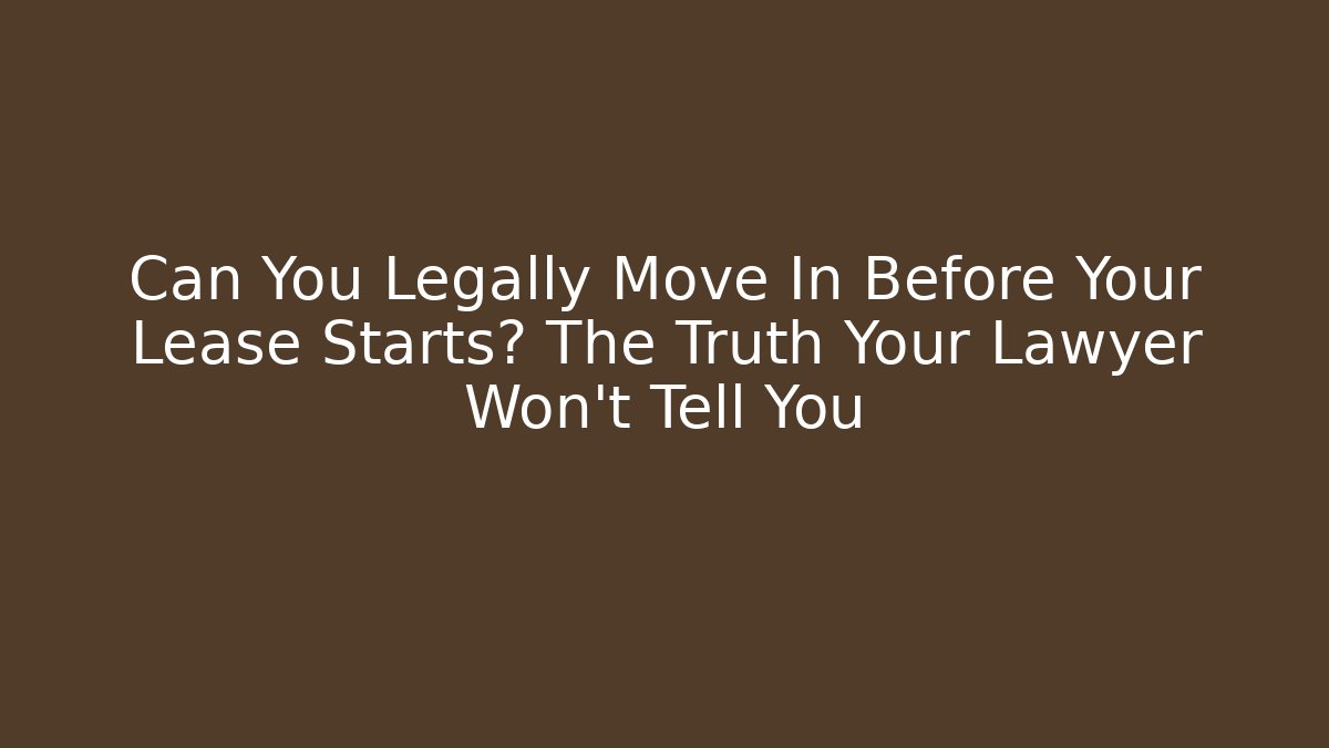 Can You Legally Move In Before Your Lease Starts? The Truth Your Lawyer Won't Tell You