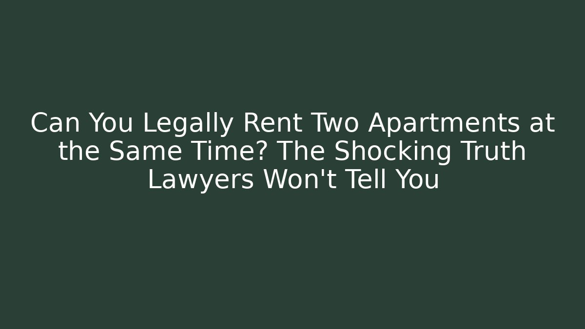 Can You Legally Rent Two Apartments at the Same Time? The Shocking Truth Lawyers Won’t Tell You