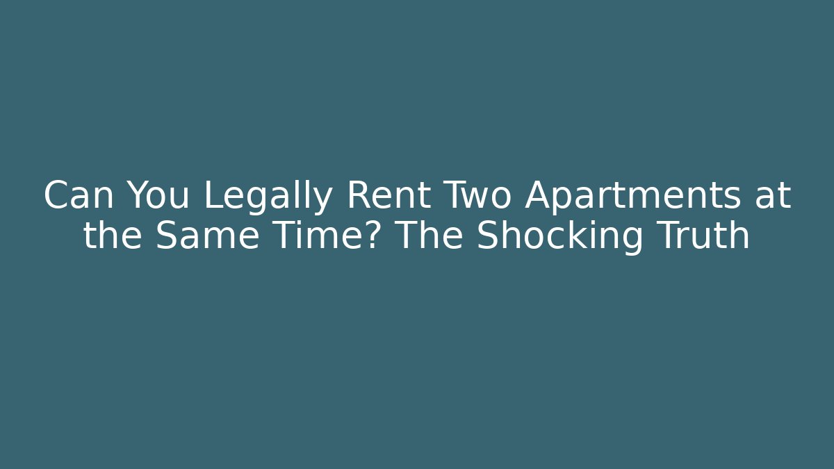 Can You Legally Rent Two Apartments at the Same Time? The Shocking Truth