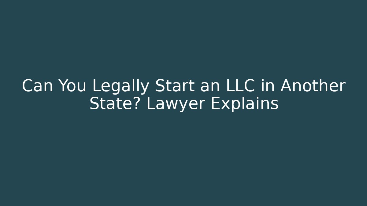 Can You Legally Start an LLC in Another State? Lawyer Explains