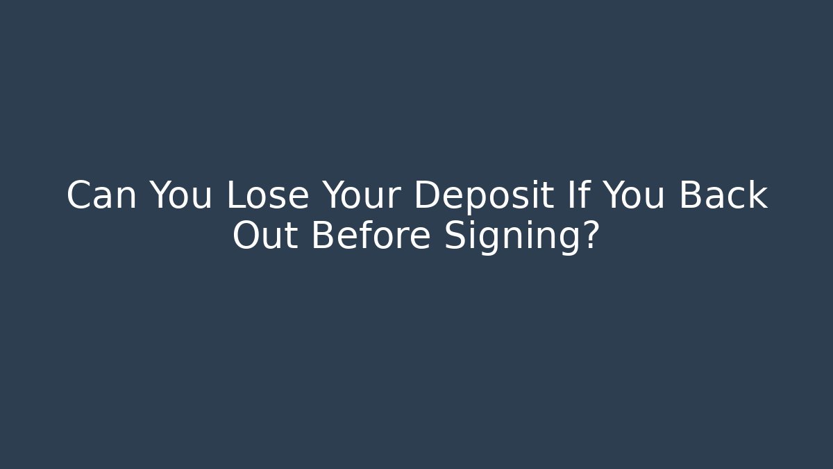 Can You Lose Your Deposit If You Back Out Before Signing?