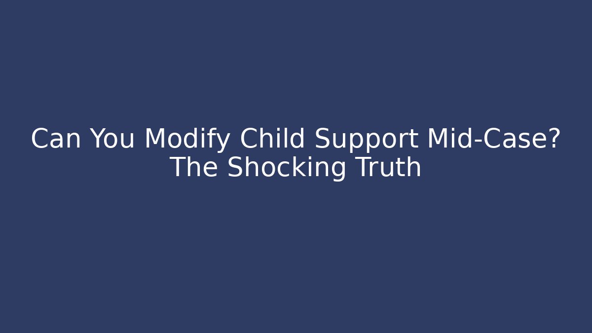 Can You Modify Child Support Mid-Case? The Shocking Truth