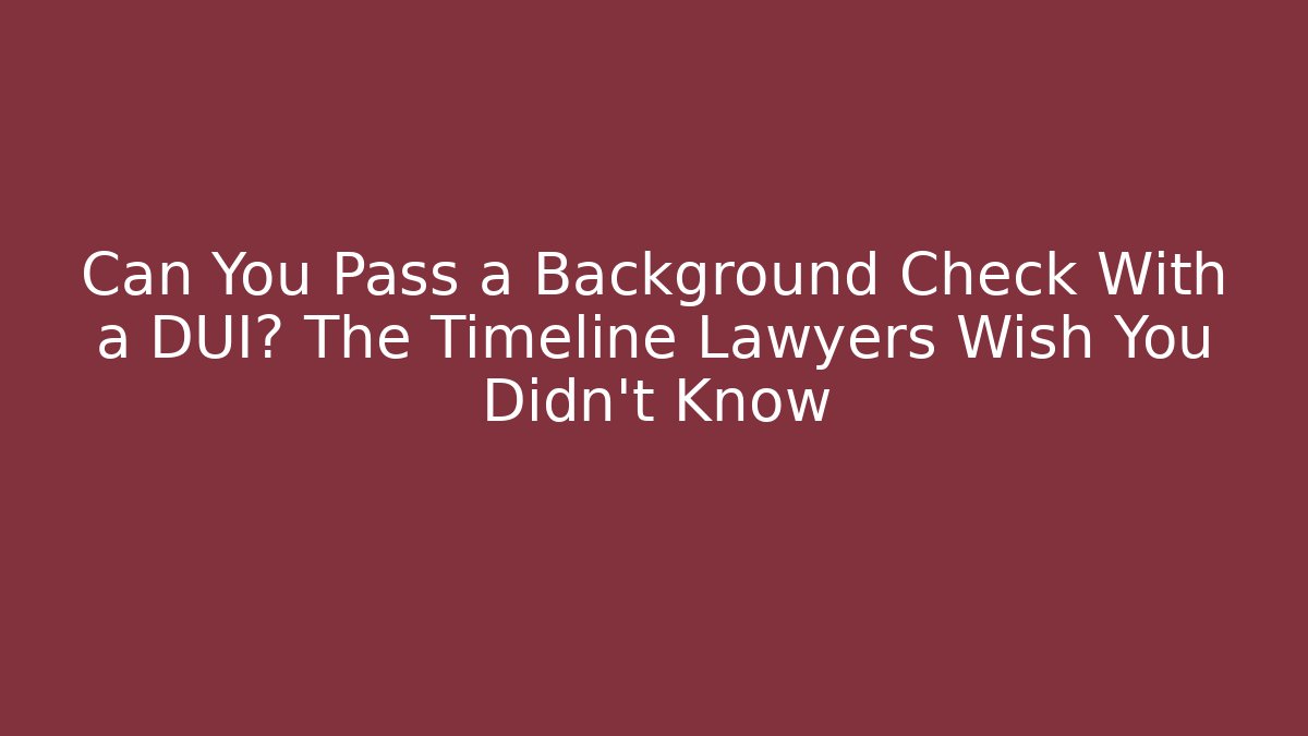 Can You Pass a Background Check With a DUI? The Timeline Lawyers Wish You Didn't Know