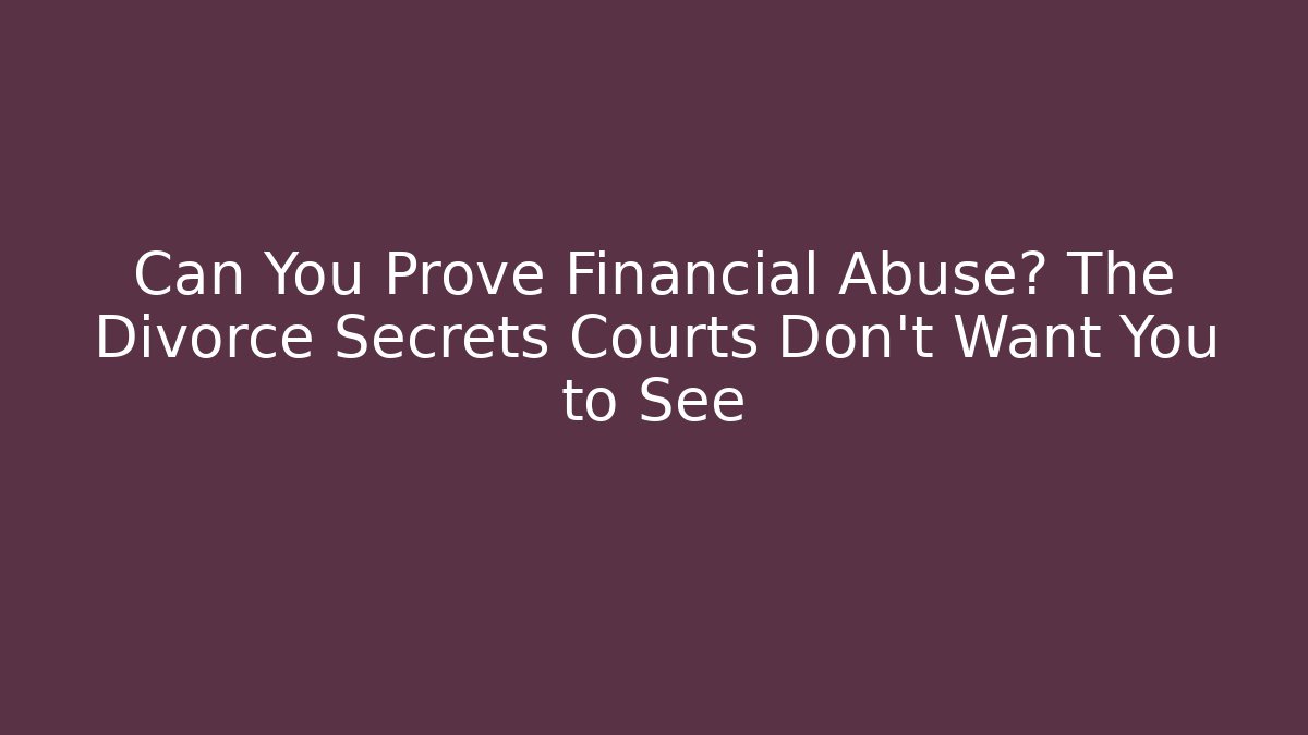 Can You Prove Financial Abuse? The Divorce Secrets Courts Don’t Want You to See